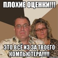 Плохие оценки!!! Это всё из за твоего компьютера!!!!!