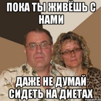 пока ты живёшь с нами даже не думай сидеть на диетах