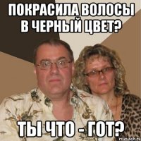 покрасила волосы в черный цвет? ты что - гот?