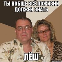 ты вобще всё пожизни должен знать Лёш