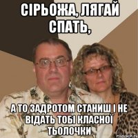 Сірьожа, лягай спать, а то задротом станиш і не відать тобі класної тьолочки