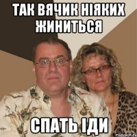 Так Вячик ніяких жиниться спать іди
