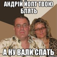 Андрій йопт твою блять а ну вали спать