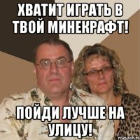Хватит играть в твой минекрафт! Пойди лучше на улицу!