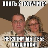 Опять 2 получил? Не купим мы тебе наушники!