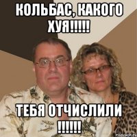 Кольбас, какого хуя!!!!! Тебя отчислили !!!!!!