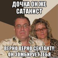Дочка он же сатанист Верно верно сектант!! он зомбирует тебя