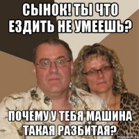 Сынок! Ты что ездить не умеешь? Почему у тебя машина такая разбитая?