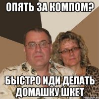 Опять за компом? БЫСТРО ИДИ ДЕЛАТЬ ДОМАШКУ ШКЕТ