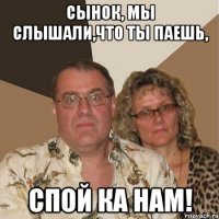 Сынок, мы слышали,что ты пАешь, спой ка нам!