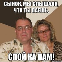 Сынок, мы слышали, что ты пАешь, спой ка нам!
