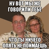 ну вот мы же говорили тебе что ты ничего опять не поймаешь