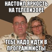 Настоил яркость на телевизоре тебе надо идти в программисты