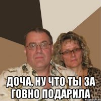  доча, ну что ты за говно подарила