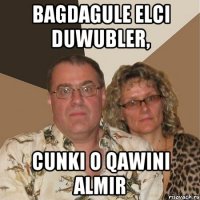 Bagdagule elci duwubler, cunki o qawini almir
