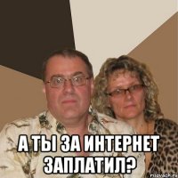  а ты за интернет заплатил?