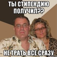 ты стипендию получил?? не трать все сразу