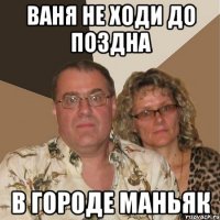 Ваня не ходи до поздна В городе маньяк