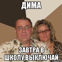 Дима завтра в школу,выключай