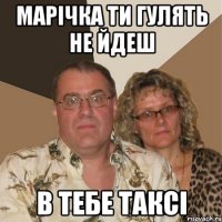 Марічка ти гулять не йдеш в тебе таксі