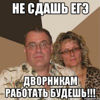 Не сдашь ЕГЭ Дворникам работать будешь!!!