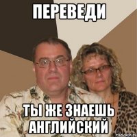 Переведи ты же знаешь английский