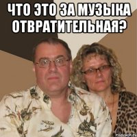 что это за музыка отвратительная? 