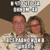 И что что за окном -40 всё равно иди в школу