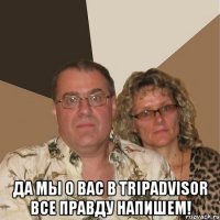  Да мы о вас в TripAdvisor все правду напишем!