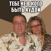 тебе не в кого быть худой 