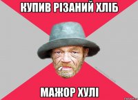 купив різаний хліб мажор хулі