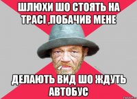 Шлюхи шо стоять на трасі ,побачив мене делають вид шо ждуть автобус