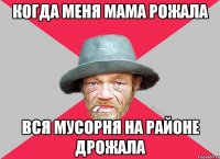 Когда меня мама рожала Вся мусорня на районе дрожала