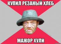 Купил резаный хлеб мажор хули