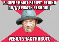 В киеве бьют беркут. Решил поддержать революц Уебал участкового
