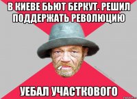 в киеве бьют беркут. решил поддержать революцию уебал участкового