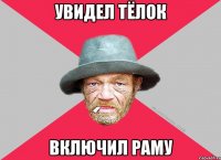 Увидел тёлок включил раму