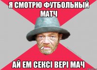 Я СМОТРЮ ФУТБОЛЬНЫЙ МАТЧ АЙ ЕМ СЕКСІ ВЕРІ МАЧ