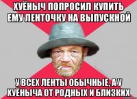Хуёныч попросил купить ему ленточку на выпускной у всех ленты обычные, а у хуёныча от родных и близких