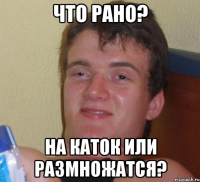 что рано? на каток или размножатся?