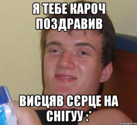 Я тебе кароч поздравив Висцяв сєрце на снігуу :*