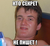 кто секрет не пишет !