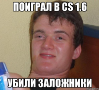 Поиграл в CS 1.6 Убили заложники