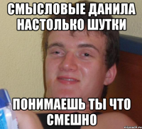 Смысловые Данила настолько шутки понимаешь ты что смешно