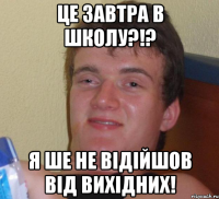 Це завтра в школу?!? Я ше не відійшов від вихідних!