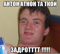 Антон атнон та ткой ЗАДРОТТТТ !!!!!