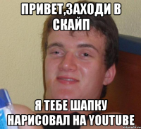 Привет,заходи в скайп я тебе шапку нарисовал нa Youtube