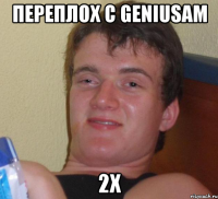 Переплох с Geniusam 2x