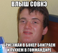 влыш совкэ бриезжай в бокер боиграем и пухнем в гоммандире