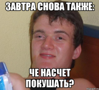 Завтра снова также: Че насчет покушать?